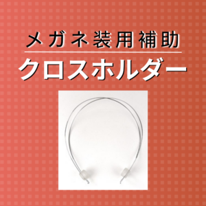 メガネの装着を手助けする「クロスホルダー」って？使用目的や取り付け方法などを解説